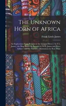 portada The Unknown Horn of Africa: An Exploration From Berbera to the Leopard River / by F.L. James; the Map Based On Surveys by W.D. James and Percy Ayl