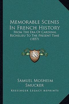 portada memorable scenes in french history: from the era of cardinal richelieu to the present time (1857) (en Inglés)