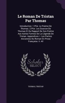 portada Le Roman De Tristan Par Thomas: Introduction: 1.Ptie. Le Poème De Thomas. 2.Ptie. Les Sourcee De Thomas Et Du Rapport De Son Poème Aux Autres Formes D