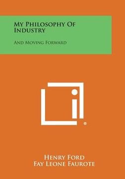 portada My Philosophy of Industry: And Moving Forward (en Inglés)