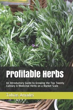 portada Profitable Herbs: An Introductory Guide to Growing the Top Twenty Culinary & Medicinal Herbs on a Market Scale (en Inglés)