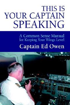 portada this is your captain speaking: a common sense manual for keeping your wings level (in English)