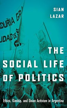 portada The Social Life of Politics: Ethics, Kinship, and Union Activism in Argentina (en Inglés)