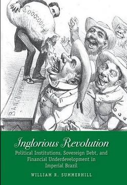 portada Inglorious Revolution - Political Institutions, Sovereign Debt, and Financial Underdevelopment in Imperial Brazil (Yale Series in Economic and Financial History) (en Inglés)