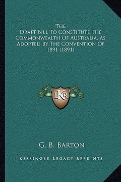 portada the draft bill to constitute the commonwealth of australia, as adopted by the convention of 1891 (1891) (en Inglés)
