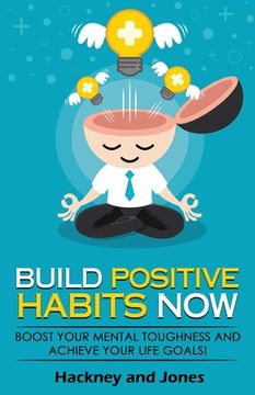 portada Build Positive Habits Now: Boost your mental toughness and achieve your life goals! Start a path to wellness by mastering daily habits that stick (en Inglés)
