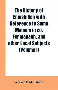 portada The History of Enniskillen With Reference to Some Manors in co. Fermanagh, and Other Local Subjects (Volume i) 