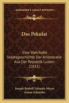 portada Das Pekulat: Eine Wahrhafte Staatsgeschichte Der Aristokratie Aus Der Republik Luzern (1831) (en Alemán)