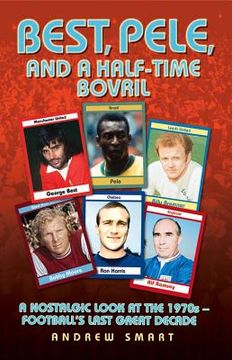 portada Best, Pele and a Half-Time Bovril: A Nostalgic Look at the 1970s - Football's Last Great Decade (in English)