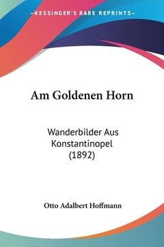 portada Am Goldenen Horn: Wanderbilder Aus Konstantinopel (1892) (en Alemán)