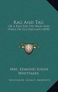 portada rag and tag: or a plea for the waifs and strays of old england (1878) (in English)