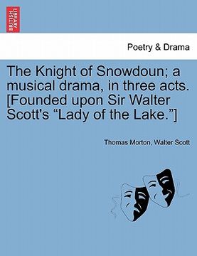 portada the knight of snowdoun; a musical drama, in three acts. [founded upon sir walter scott's "lady of the lake."] (en Inglés)