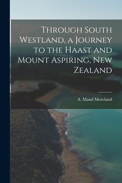 portada Through South Westland, a Journey to the Haast and Mount Aspiring, New Zealand (en Inglés)