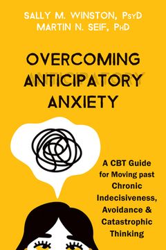 portada Overcoming Anticipatory Anxiety: A cbt Guide for Moving Past Chronic Indecisiveness, Avoidance, and Catastrophic Thinking (in English)
