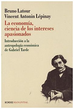 portada La Economia, Ciencia de los Intereses Apasionados: Introduccion a la Antropologia Economica de Gabriel Tarde