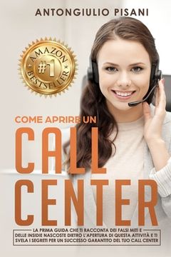 portada Come aprire un Call Center: La prima guida che ti racconta dei miti e delle insidie nascoste dietro l'apertura di questa attività e ti svela i seg (en Italiano)