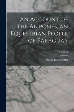 portada An Account of the Abipones, an Equestrian People of Paraguay; Volume I (en Inglés)
