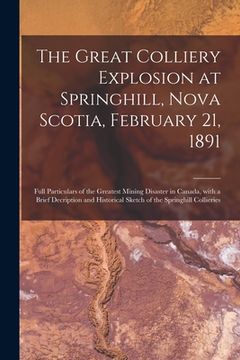 portada The Great Colliery Explosion at Springhill, Nova Scotia, February 21, 1891 [microform]: Full Particulars of the Greatest Mining Disaster in Canada, Wi (in English)