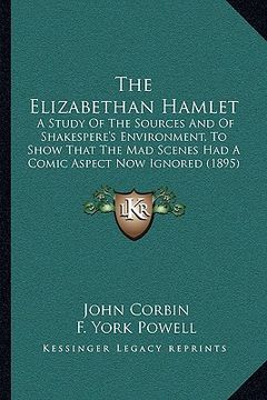 portada the elizabethan hamlet: a study of the sources and of shakespere's environment, to show that the mad scenes had a comic aspect now ignored (18 (en Inglés)