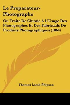 portada Le Preparateur-Photographe: Ou Traite De Chimie A L'Usage Des Photographes Et Des Fabricaals De Produits Photographiques (1864) (in French)