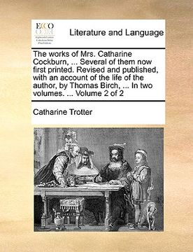 portada the works of mrs. catharine cockburn, ... several of them now first printed. revised and published, with an account of the life of the author, by thom (en Inglés)