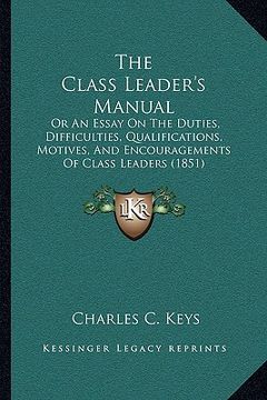 portada the class leader's manual: or an essay on the duties, difficulties, qualifications, motives, and encouragements of class leaders (1851)