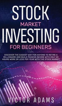 portada Stock Market Investing for Beginners Discover The Easiest way For Anyone to Retire a Millionaire and Build Passive Income with Only 20 Hours Work or l (en Inglés)