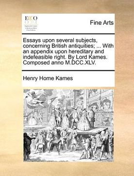 portada essays upon several subjects, concerning british antiquities; ... with an appendix upon hereditary and indefeasible right. by lord kames. composed ann (en Inglés)