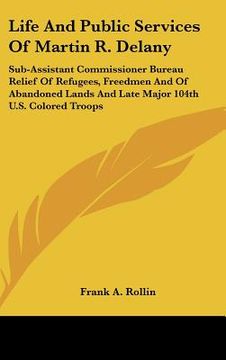 portada life and public services of martin r. delany: sub-assistant commissioner bureau relief of refugees, freedmen and of abandoned lands and late major 104