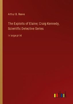 portada The Exploits of Elaine; Craig Kennedy, Scientific Detective Series: in large print 