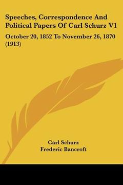 portada speeches, correspondence and political papers of carl schurz v1: october 20, 1852 to november 26, 1870 (1913)