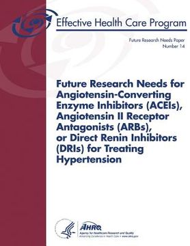 portada Future Research Needs for Angiotensin-Converting Enzyme Inhibitors (ACEIs), Angiotensin II Receptor Antagonists (ARBs), or Direct Renin Inhibitors (DR (en Inglés)