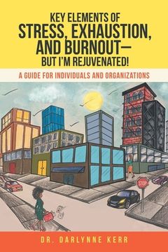portada Key Elements of Stress, Exhaustion, and Burnout- but I'm Rejuvenated!: A Guide for Individuals and Organizations (en Inglés)