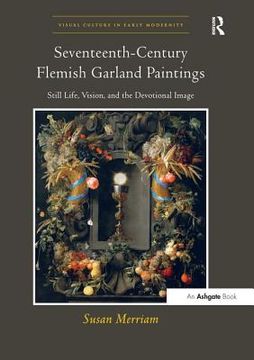 portada Seventeenth-Century Flemish Garland Paintings: Still Life, Vision, and the Devotional Image (in English)