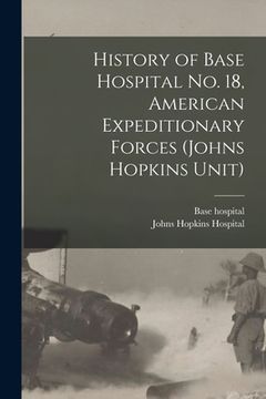 portada History of Base Hospital No. 18, American Expeditionary Forces (Johns Hopkins Unit) (en Inglés)