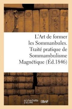 portada L'Art de Former Les Sommanbules. Traité Pratique de Sommambulisme Magnétique (en Francés)