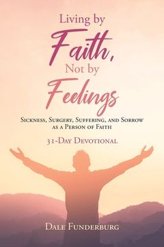 portada Living by Faith, Not by Feelings: Sickness, Surgery, Suffering, and Sorrow as a Person of Faith 31-Day Devotional (in English)