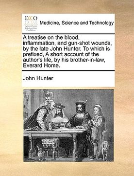 portada a treatise on the blood, inflammation, and gun-shot wounds, by the late john hunter. to which is prefixed, a short account of the author's life, by (en Inglés)