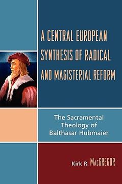 portada a central european synthesis of radical and magisterial reform: the sacramental theology of balthasar hubmaier (en Inglés)