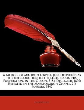 portada a   memoir of mr. john lowell, jun: delivered as the introduction to the lectures on his foundation, in the odeon, 31st december, 1839; repeated in th