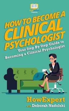 portada How To Become a Clinical Psychologist: Your Step-By-Step Guide To Becoming a Clinical Psychologist (en Inglés)
