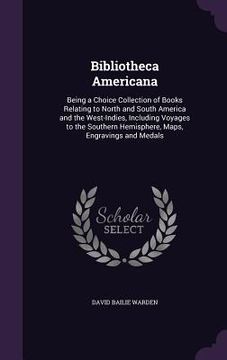 portada Bibliotheca Americana: Being a Choice Collection of Books Relating to North and South America and the West-Indies, Including Voyages to the S (en Inglés)
