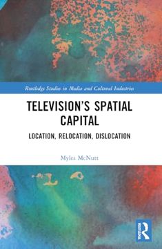 portada Television’S Spatial Capital: Location, Relocation, Dislocation (Routledge Studies in Media and Cultural Industries)