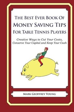 portada The Best Ever Book of Money Saving Tips for Table Tennis Players: Creative Ways to Cut Your Costs,  Conserve Your Capital And Keep Your Cash