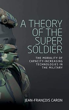 portada A Theory of the Super Soldier: The Morality of Capacity-Increasing Technologies in the Military 