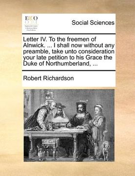 portada letter iv. to the freemen of alnwick. ... i shall now without any preamble, take unto consideration your late petition to his grace the duke of northu (in English)