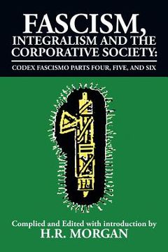 portada Fascism, Integralism and the Corporative Society - Codex Fascismo Parts Four, Five and Six: Codex Fascismo Parts Four, Five and Six