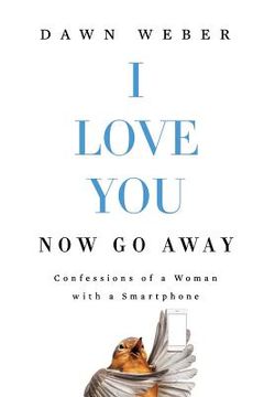 portada I Love You. Now Go Away: Confessions of a Woman with a Smartphone (en Inglés)