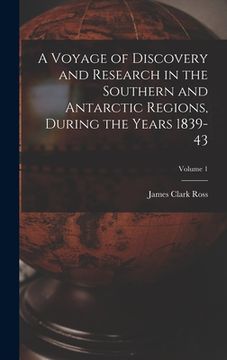 portada A Voyage of Discovery and Research in the Southern and Antarctic Regions, During the Years 1839-43; Volume 1 (en Inglés)