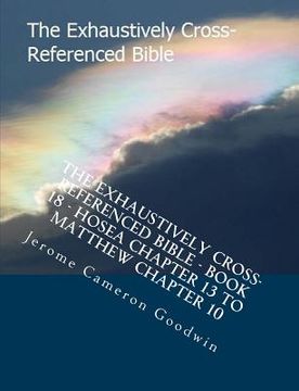portada The Exhaustively Cross-Referenced Bible - Book 18 - Hosea Chapter 13 To Matthew Chapter 10: The Exhaustively Cross-Referenced Bible Series (en Inglés)